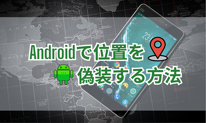 2024年最新】Androidで位置を偽装する方法おすすめ4選！