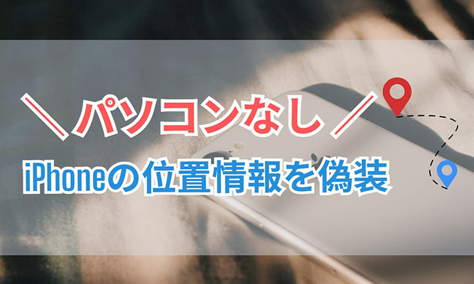 位置情報偽装 iphone パソコン なし