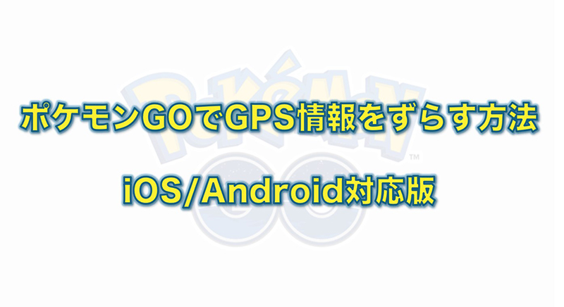 iPhone/Android対応版】ポケモンGOでGPS情報をずらす方法 iPhone/Android対応版】ポケモンGOでGPS情報をずらす方法
